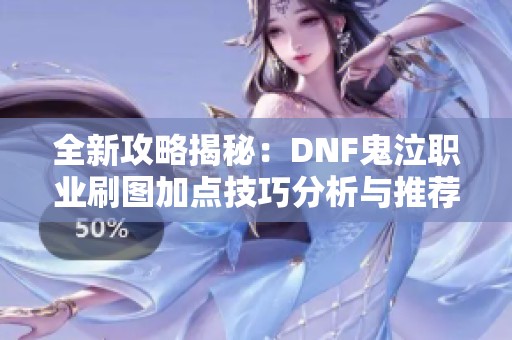 全新攻略揭秘：DNF鬼泣職業(yè)刷圖加點(diǎn)技巧分析與推薦