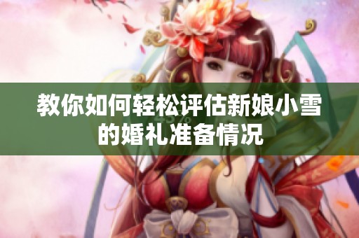 教你如何輕松評估新娘小雪的婚禮準(zhǔn)備情況