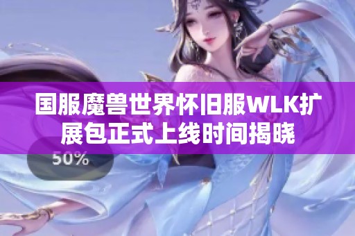 國服魔獸世界懷舊服WLK擴(kuò)展包正式上線時間揭曉