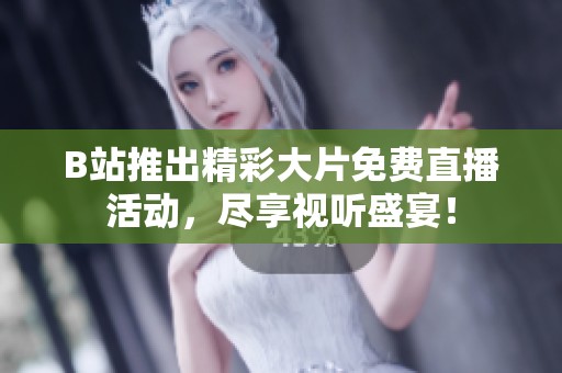 B站推出精彩大片免費(fèi)直播活動(dòng)，盡享視聽(tīng)盛宴！