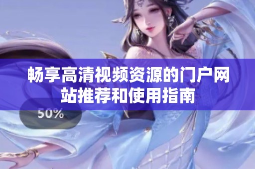 暢享高清視頻資源的門戶網(wǎng)站推薦和使用指南