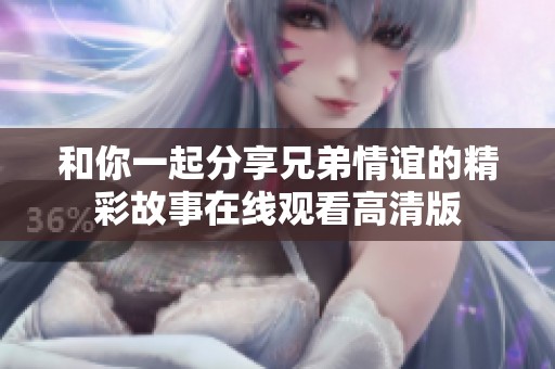 和你一起分享兄弟情誼的精彩故事在線觀看高清版