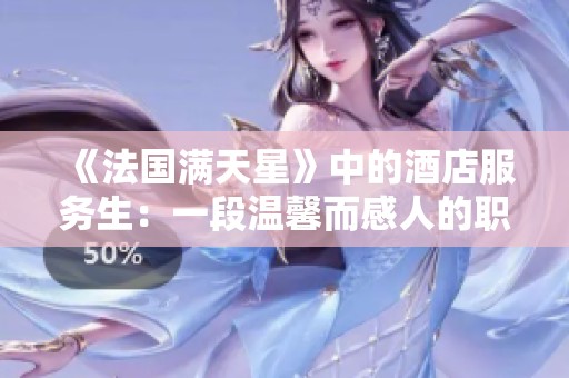 《法國(guó)滿天星》中的酒店服務(wù)生：一段溫馨而感人的職場(chǎng)故事