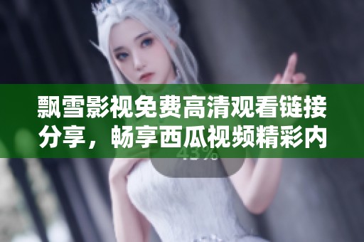 飄雪影視免費(fèi)高清觀看鏈接分享，暢享西瓜視頻精彩內(nèi)容