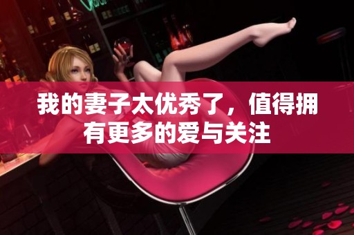 我的妻子太優(yōu)秀了，值得擁有更多的愛與關(guān)注