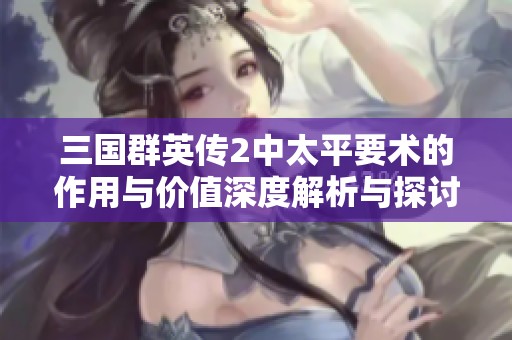 三國群英傳2中太平要術(shù)的作用與價(jià)值深度解析與探討