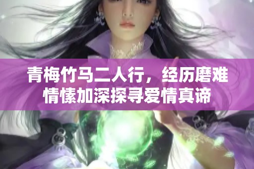 青梅竹馬二人行，經(jīng)歷磨難情愫加深探尋愛情真諦