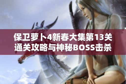 保衛(wèi)蘿卜4新春大集第13關(guān)通關(guān)攻略與神秘BOSS擊殺技巧詳解
