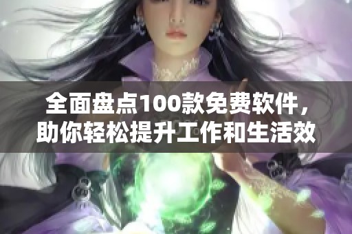 全面盤點(diǎn)100款免費(fèi)軟件，助你輕松提升工作和生活效率