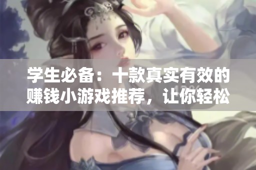 學(xué)生必備：十款真實有效的賺錢小游戲推薦，讓你輕松賺零花錢