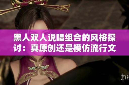 黑人雙人說唱組合的風(fēng)格探討：真原創(chuàng)還是模仿流行文化