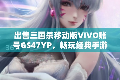 出售三國殺移動(dòng)版VIVO賬號(hào)GS47YP，暢玩經(jīng)典手游世界！
