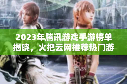 2023年騰訊游戲手游榜單揭曉，火把云網(wǎng)推薦熱門游戲一覽
