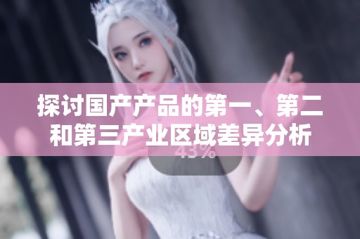 探討國(guó)產(chǎn)產(chǎn)品的第一、第二和第三產(chǎn)業(yè)區(qū)域差異分析 探討國(guó)產(chǎn)產(chǎn)品的第一、第二和第三產(chǎn)業(yè)區(qū)域差異分析
