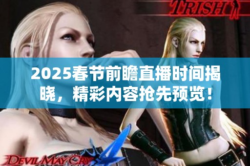 2025春節(jié)前瞻直播時(shí)間揭曉，精彩內(nèi)容搶先預(yù)覽！