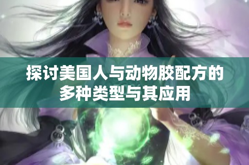 探討美國人與動物膠配方的多種類型與其應(yīng)用