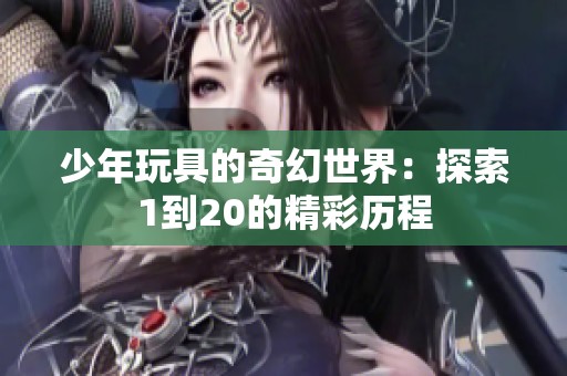 少年玩具的奇幻世界：探索1到20的精彩歷程