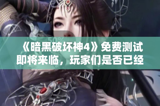 《暗黑破壞神4》免費測試即將來臨，玩家們是否已經(jīng)做好準(zhǔn)備了呢？