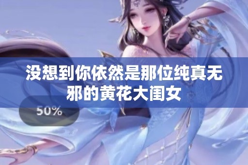 沒想到你依然是那位純真無邪的黃花大閨女