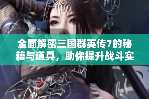 全面解密三國群英傳7的秘籍與道具，助你提升戰(zhàn)斗實力的最佳攻略