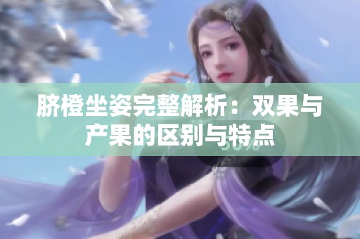 臍橙坐姿完整解析：雙果與產(chǎn)果的區(qū)別與特點(diǎn)