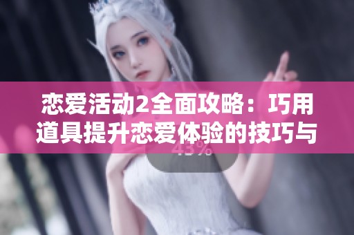 戀愛活動2全面攻略：巧用道具提升戀愛體驗(yàn)的技巧與策略