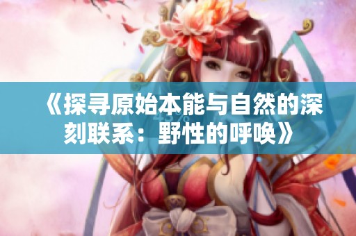 《探尋原始本能與自然的深刻聯(lián)系：野性的呼喚》