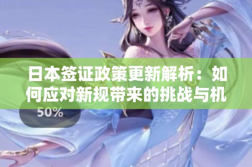 日本簽證政策更新解析：如何應(yīng)對新規(guī)帶來的挑戰(zhàn)與機(jī)遇