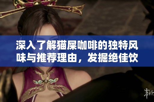 深入了解貓屎咖啡的獨特風味與推薦理由，發(fā)掘絕佳飲品的魅力所在