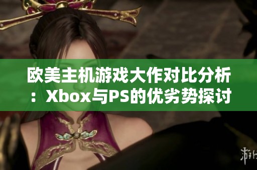 歐美主機(jī)游戲大作對(duì)比分析：Xbox與PS的優(yōu)劣勢(shì)探討