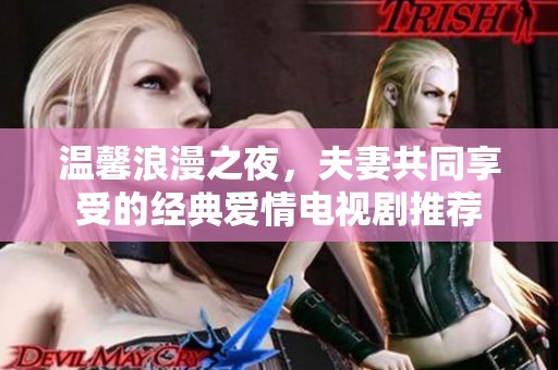 溫馨浪漫之夜，夫妻共同享受的經(jīng)典愛情電視劇推薦