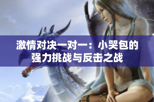 激情對決一對一：小哭包的強力挑戰(zhàn)與反擊之戰(zhàn)