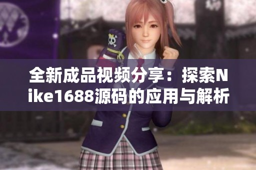 全新成品視頻分享：探索Nike1688源碼的應(yīng)用與解析