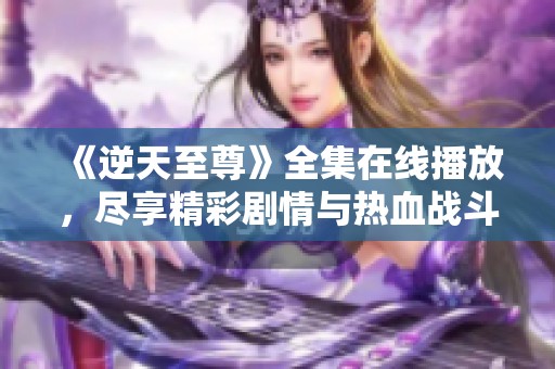《逆天至尊》全集在線播放，盡享精彩劇情與熱血戰(zhàn)斗！
