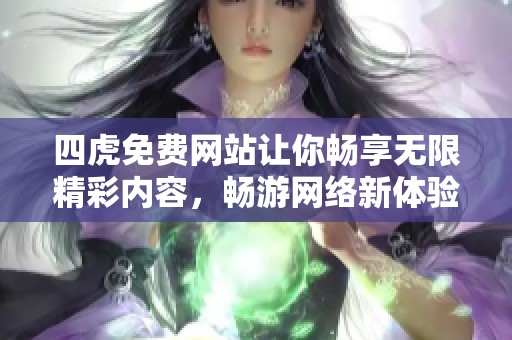 四虎免費(fèi)網(wǎng)站讓你暢享無(wú)限精彩內(nèi)容，暢游網(wǎng)絡(luò)新體驗(yàn)