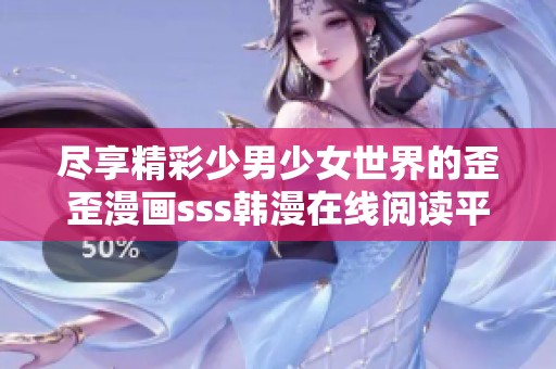 盡享精彩少男少女世界的歪歪漫畫sss韓漫在線閱讀平臺