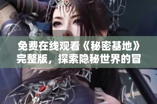 免費(fèi)在線觀看《秘密基地》完整版，探索隱秘世界的冒險(xiǎn)之旅