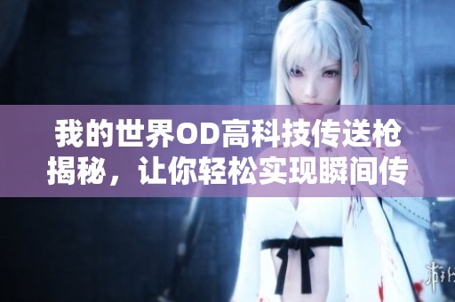我的世界OD高科技傳送槍揭秘，讓你輕松實(shí)現(xiàn)瞬間傳送的奇妙體驗(yàn)！