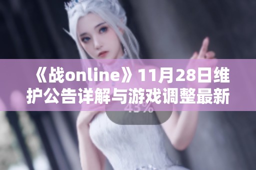 《戰(zhàn)online》11月28日維護公告詳解與游戲調(diào)整最新動態(tài)