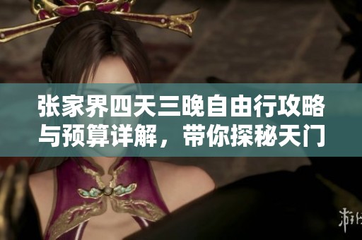 張家界四天三晚自由行攻略與預(yù)算詳解，帶你探秘天門山與黃石寨