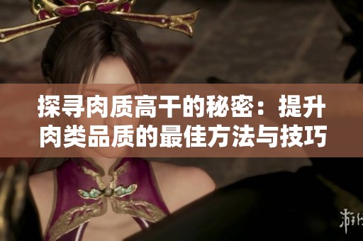 探尋肉質(zhì)高干的秘密：提升肉類品質(zhì)的最佳方法與技巧