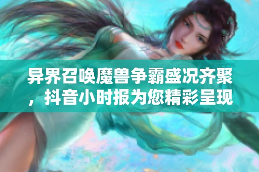 異界召喚魔獸爭霸盛況齊聚，抖音小時報為您精彩呈現