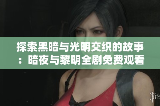 探索黑暗與光明交織的故事：暗夜與黎明全劇免費觀看指南