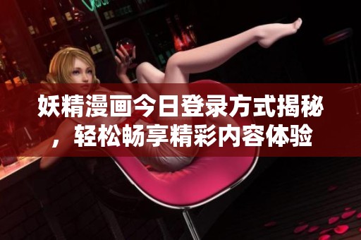 妖精漫畫今日登錄方式揭秘，輕松暢享精彩內(nèi)容體驗(yàn)