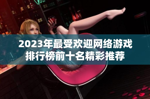 2023年最受歡迎網(wǎng)絡(luò)游戲排行榜前十名精彩推薦
