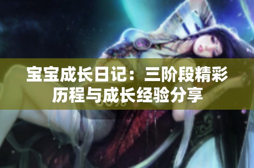 寶寶成長日記：三階段精彩歷程與成長經(jīng)驗分享