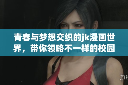 青春與夢想交織的jk漫畫世界，帶你領略不一樣的校園故事