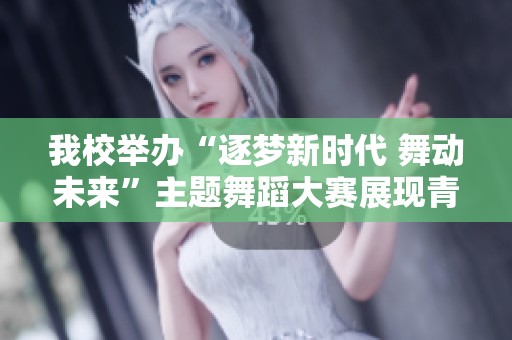 我校舉辦“逐夢新時代 舞動未來”主題舞蹈大賽展現(xiàn)青春風(fēng)采