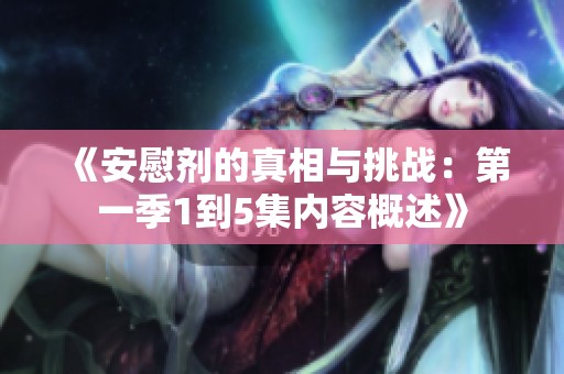 《安慰劑的真相與挑戰(zhàn)：第一季1到5集內(nèi)容概述》