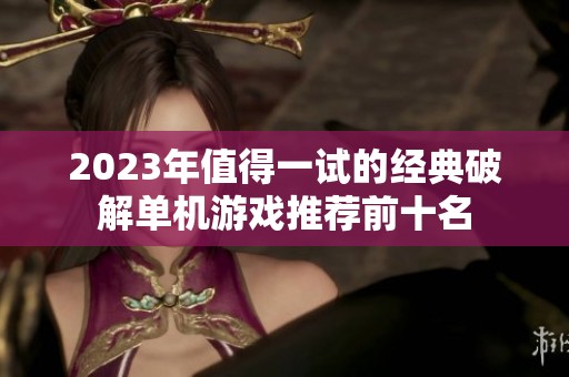 2023年值得一試的經(jīng)典破解單機(jī)游戲推薦前十名